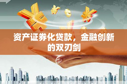 二水资产证券化贷款，金融创新的双刃剑