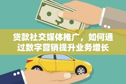 二水贷款社交媒体推广，如何通过数字营销提升业务增长