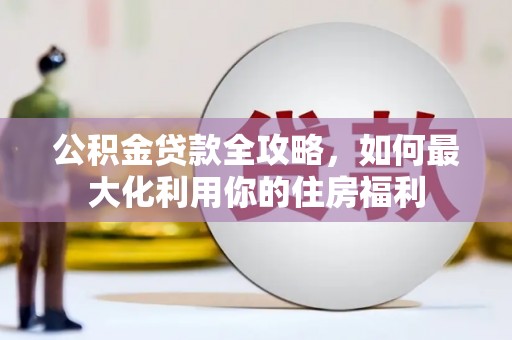 二水公积金贷款全攻略，如何最大化利用你的住房福利