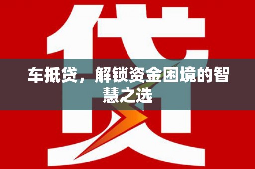 二水车抵贷，解锁资金困境的智慧之选