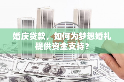 二水婚庆贷款，如何为梦想婚礼提供资金支持？