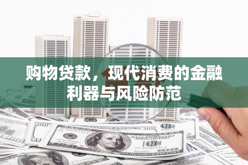 二水购物贷款，现代消费的金融利器与风险防范