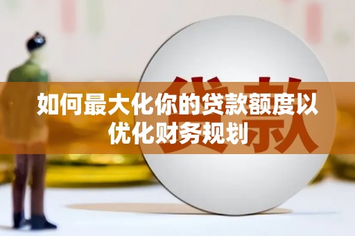 二水如何最大化你的贷款额度以优化财务规划