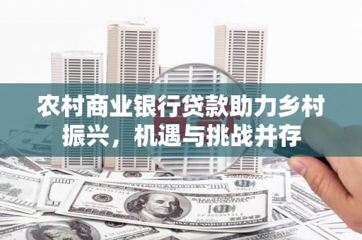 二水农村商业银行贷款助力乡村振兴，机遇与挑战并存