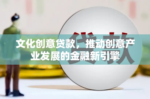 二水文化创意贷款，推动创意产业发展的金融新引擎