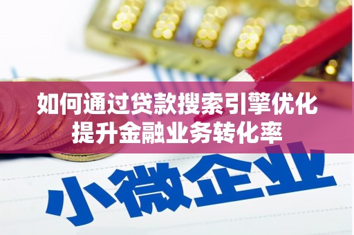二水如何通过贷款搜索引擎优化提升金融业务转化率
