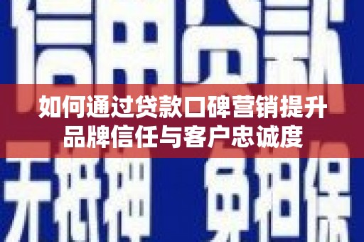 二水如何通过贷款口碑营销提升品牌信任与客户忠诚度