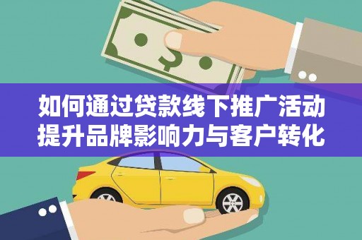 二水如何通过贷款线下推广活动提升品牌影响力与客户转化率