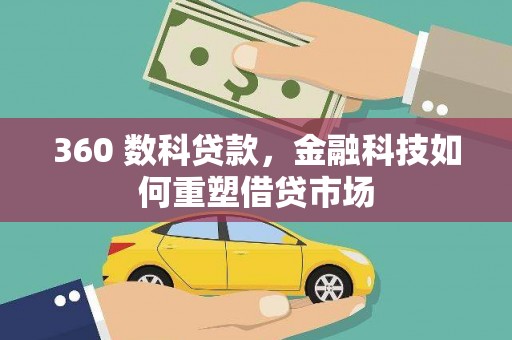 二水360 数科贷款，金融科技如何重塑借贷市场
