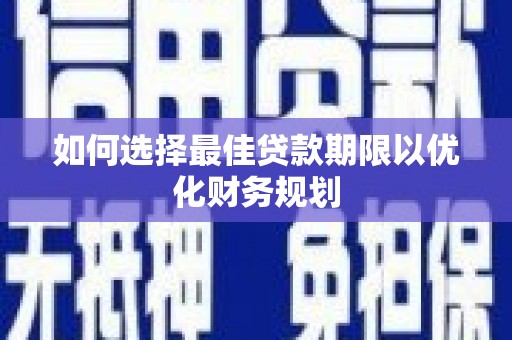 二水如何选择最佳贷款期限以优化财务规划