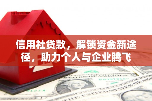 二水信用社贷款，解锁资金新途径，助力个人与企业腾飞
