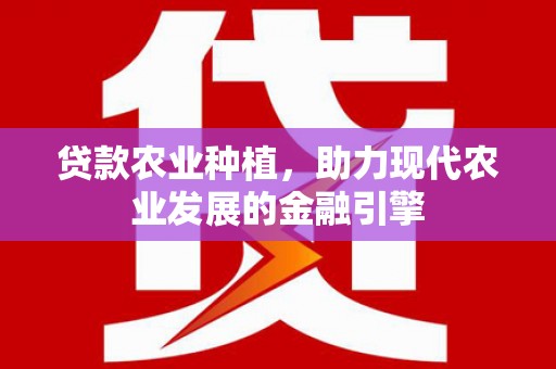 二水贷款农业种植，助力现代农业发展的金融引擎