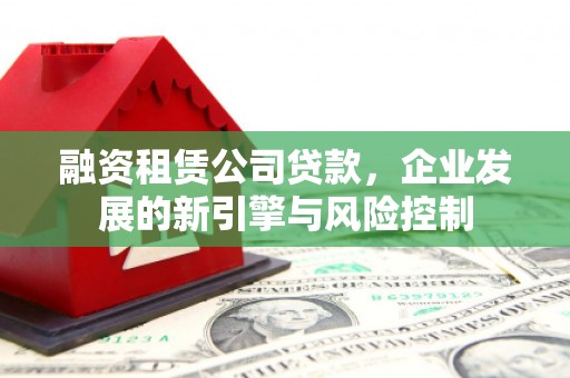 二水融资租赁公司贷款，企业发展的新引擎与风险控制
