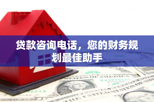 二水贷款咨询电话，您的财务规划最佳助手