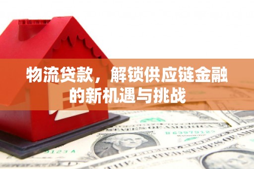 二水物流贷款，解锁供应链金融的新机遇与挑战