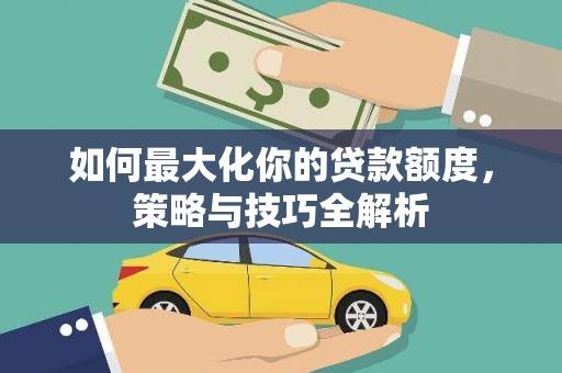 二水如何最大化你的贷款额度，策略与技巧全解析