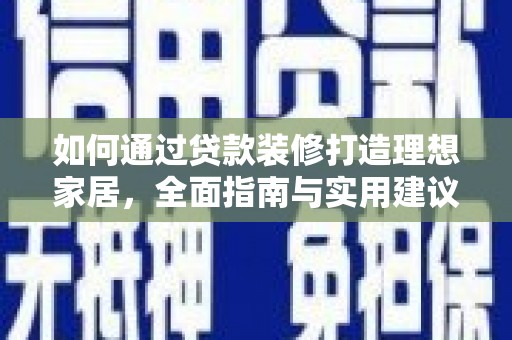 二水如何通过贷款装修打造理想家居，全面指南与实用建议