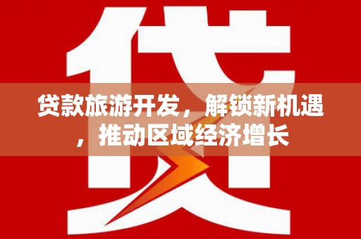 二水贷款旅游开发，解锁新机遇，推动区域经济增长