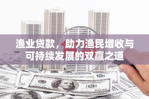 二水渔业贷款，助力渔民增收与可持续发展的双赢之道