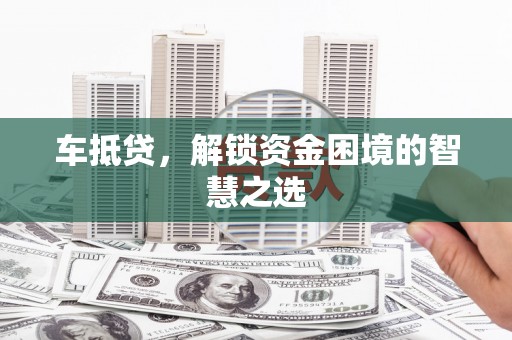 二水车抵贷，解锁资金困境的智慧之选