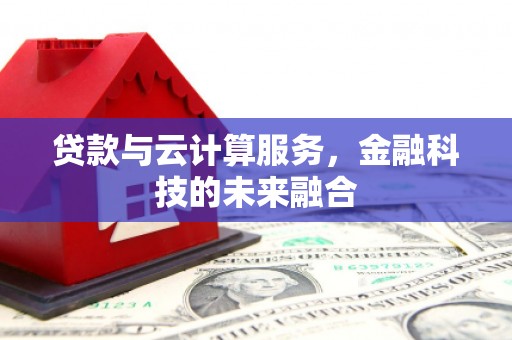 二水贷款与云计算服务，金融科技的未来融合