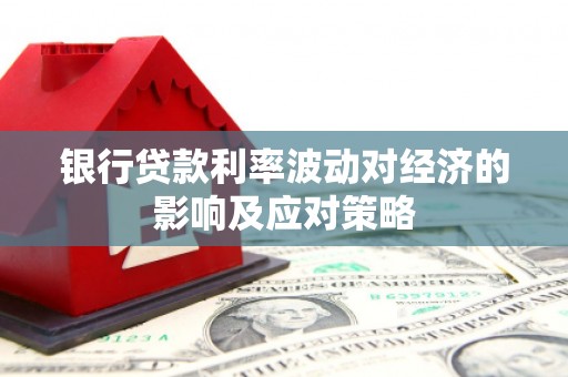 二水银行贷款利率波动对经济的影响及应对策略