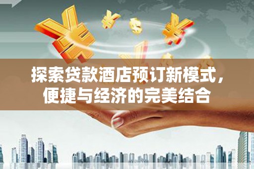二水探索贷款酒店预订新模式，便捷与经济的完美结合