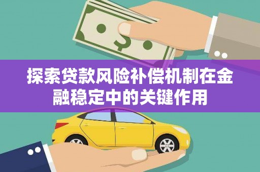 二水探索贷款风险补偿机制在金融稳定中的关键作用