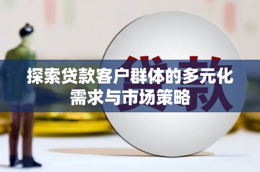 二水探索贷款客户群体的多元化需求与市场策略