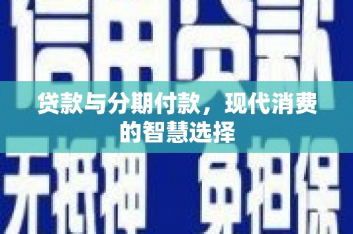 二水贷款与分期付款，现代消费的智慧选择
