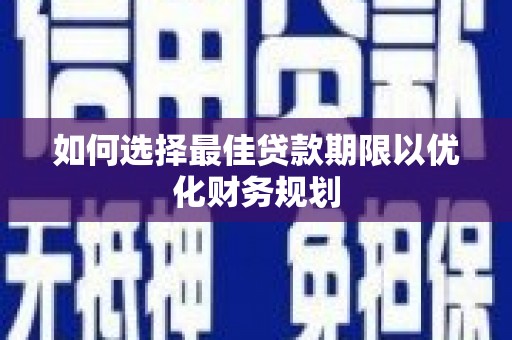 二水如何选择最佳贷款期限以优化财务规划