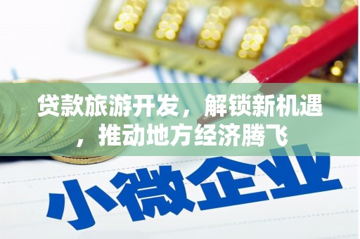 二水贷款旅游开发，解锁新机遇，推动地方经济腾飞