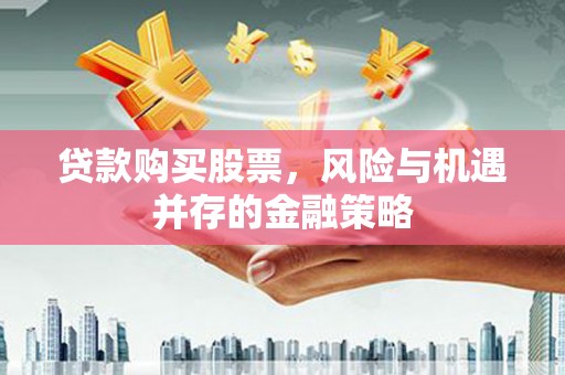 二水贷款购买股票，风险与机遇并存的金融策略