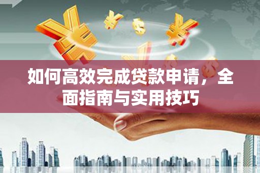 二水如何高效完成贷款申请，全面指南与实用技巧