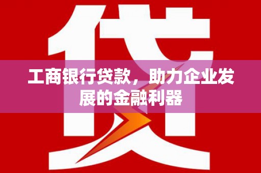 二水工商银行贷款，助力企业发展的金融利器