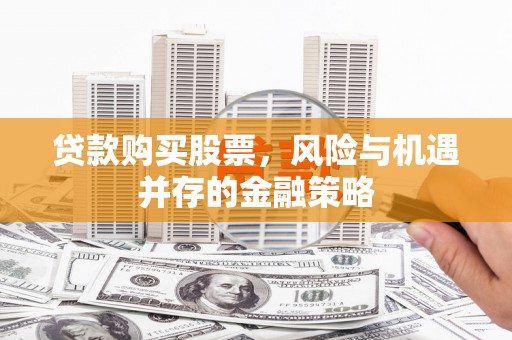 二水贷款购买股票，风险与机遇并存的金融策略