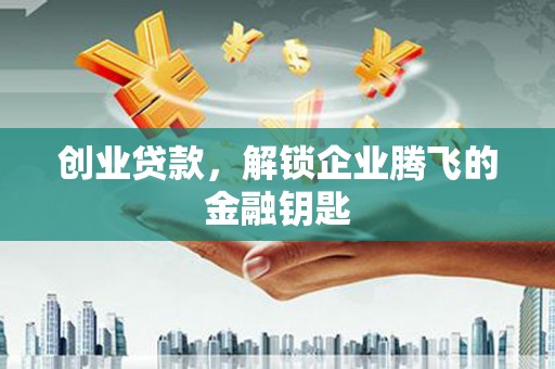 二水创业贷款，解锁企业腾飞的金融钥匙