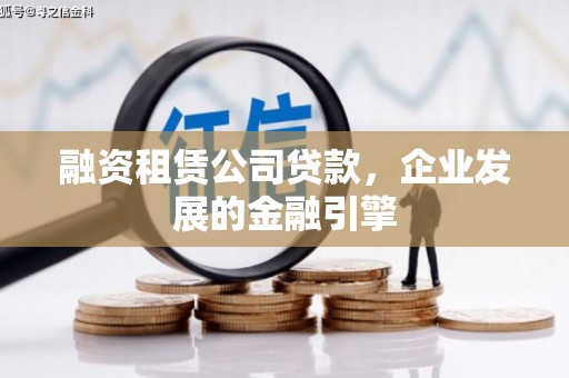二水融资租赁公司贷款，企业发展的金融引擎
