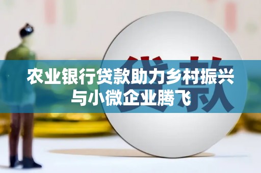 二水农业银行贷款助力乡村振兴与小微企业腾飞