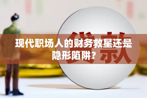 二水现代职场人的财务救星还是隐形陷阱？