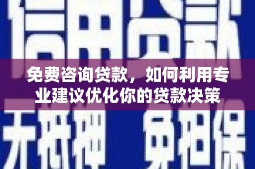 二水免费咨询贷款，如何利用专业建议优化你的贷款决策