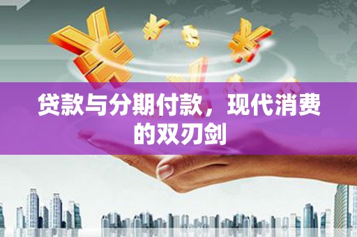 二水贷款与分期付款，现代消费的双刃剑