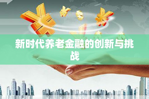 二水新时代养老金融的创新与挑战