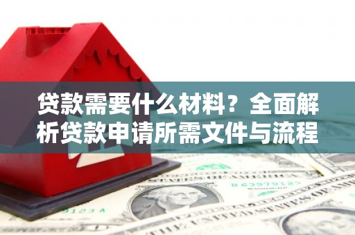 二水贷款需要什么材料？全面解析贷款申请所需文件与流程