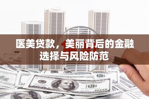 二水医美贷款，美丽背后的金融选择与风险防范
