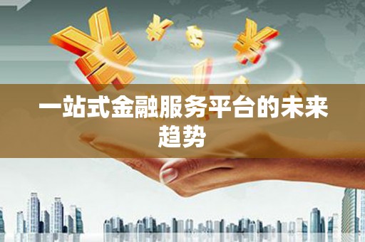 二水一站式金融服务平台的未来趋势
