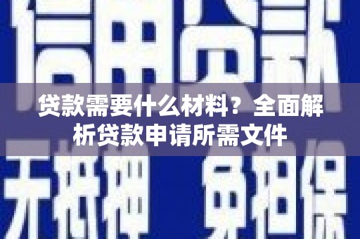 二水贷款需要什么材料？全面解析贷款申请所需文件