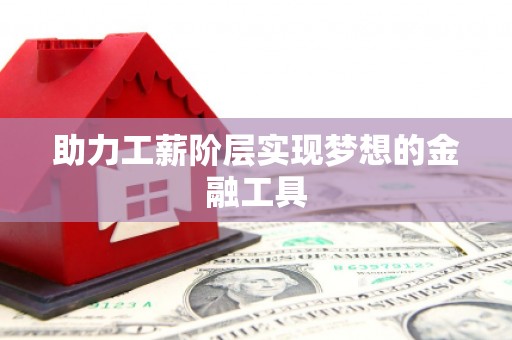 二水助力工薪阶层实现梦想的金融工具