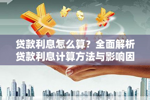 二水贷款利息怎么算？全面解析贷款利息计算方法与影响因素