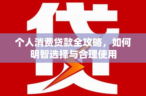 二水个人消费贷款全攻略，如何明智选择与合理使用